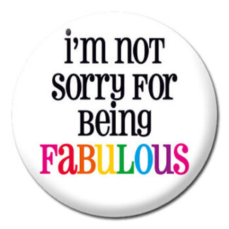 Button Badge - I'm Not Sorry for Being Fabulous